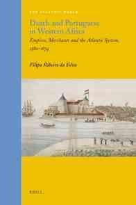 Dutch and Portuguese in western Africa : empires, merchants and the Atlantic system, 1580-1674 / by Filipa Ribeiro da Silva.
