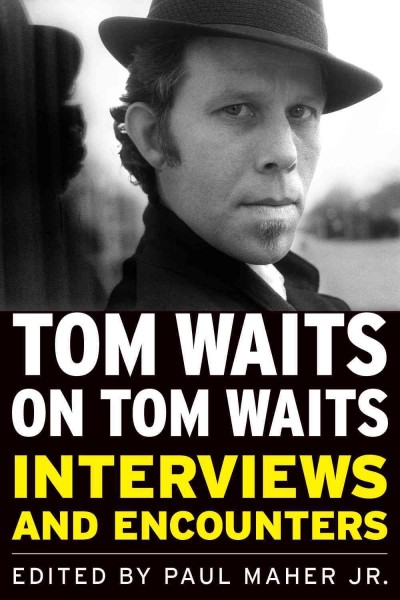 Tom Waits on Tom Waits : interviews and encounters / edited by Paul Maher, Jr.