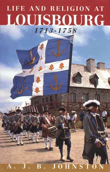 Religion in life at Louisbourg, 1713-1758 / A.J.B. Johnston.