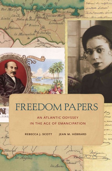 Freedom papers : an Atlantic odyssey in the age of emancipation / Rebecca J. Scott and Jean M. Hébrard.