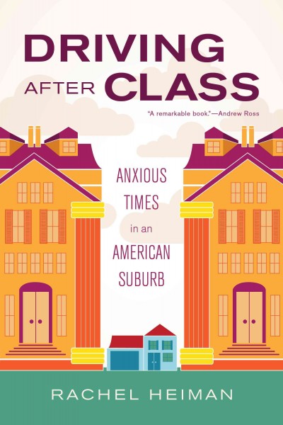 Driving after Class : Anxious Times in an American Suburb / Rachel Heiman.