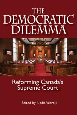 The democratic dilemma : reforming Canada's Supreme Court / edited by Nadia Verrelli.
