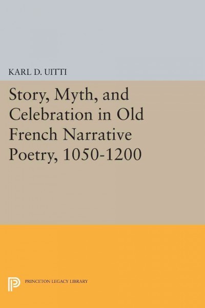 Story, myth, and celebration in old French narrative poetry : 1050-1200 / Karl D. Uitti.