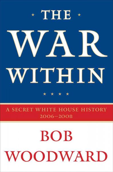 The war within : a secret White House history, 2006-2008 / Bob Woodward.