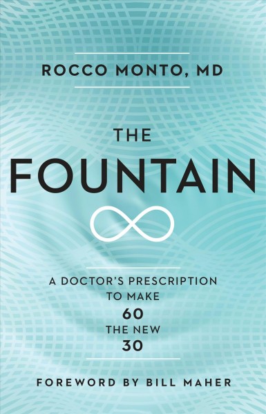 The fountain : a doctor's prescription to make 60 the new 30 / Rocco Monto ; foreword by Bill Maher.