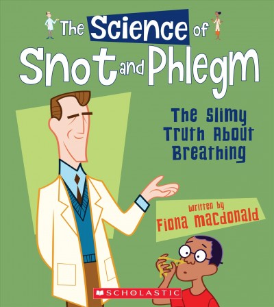 The science of snot and phlegm : the slimy truth about breathing / written by Fiona Macdonald.