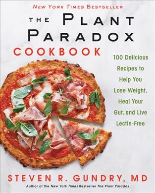 The plant paradox cookbook : 100 delicious recipes to help you lose weight, heal your gut, and live lectin-free / Steven R. Gundry, M.D.