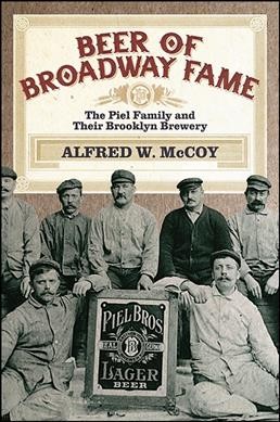 Beer of Broadway fame : the Piel family and their Brooklyn brewery / Alfred W. McCoy.