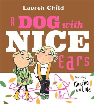 A dog with nice ears : featuring Charlie and Lola / Lauren Child.