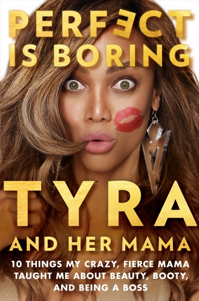 Perfect is boring : 10 things my crazy, fierce mama taught me about beauty, booty, and being a boss / Tyra Banks and Carolyn London.