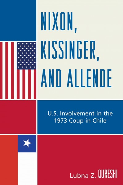 Nixon, Kissinger, and Allende : U.S. involvement in the 1973 coup in Chile / Lubna Z. Qureshi.