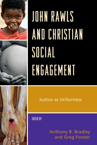John Rawls and Christian social engagement : justice as unfairness / edited by Anthony B. Bradley and Greg Forster.