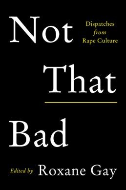 Not that bad : dispatches from rape culture / edited by Roxane Gay.
