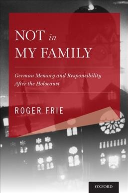Not in my family : German memory and responsibility after the Holocaust / Roger Frie.