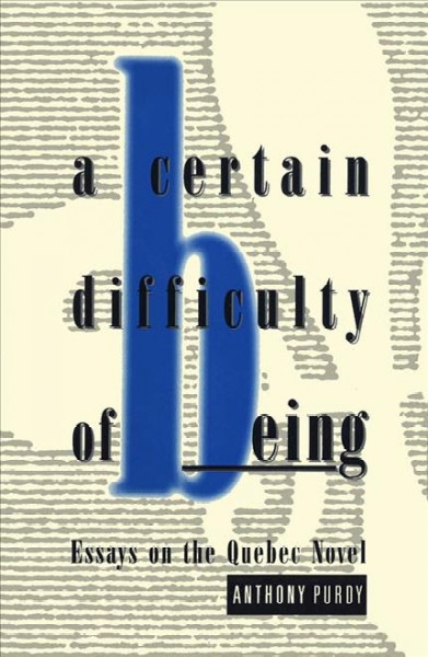 A certain difficulty of being [electronic resource] : essays on the Quebec novel / Anthony Purdy.