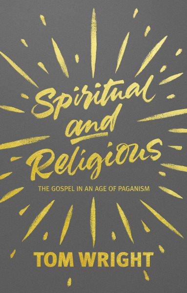 Spiritual and religious : the gospel in an age of paganism / Tom Wright.