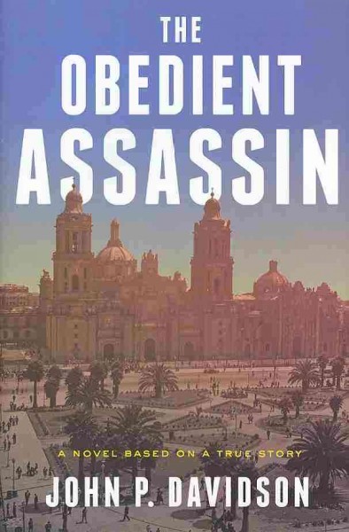 The obedient assassin : a novel based on a true story / John P. Davidson.