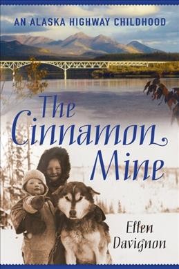 Cinnamon Mine : An Alaska Highway childhood / Ellen Davignon.
