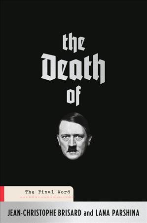 The death of Hitler : the final word / Jean-Christophe Brisard and Lana Parshina ; translated by Shaun Whiteside.