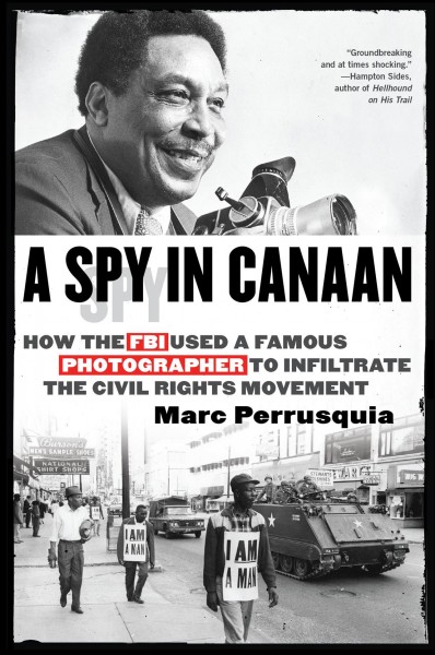 A spy in Canaan : how the FBI used a famous civil rights photographer to infiltrate the civil rights movement / Marc Perrusquia.