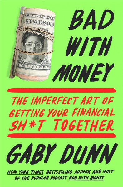 Bad with money : the imperfect art of getting your financial sh*t together / Gaby Dunn.