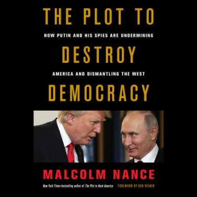 The plot to destroy democracy : how Putin and his spies are undermining America and dismantling the West / Malcolm Nance ; with a foreword by Rob Reiner.