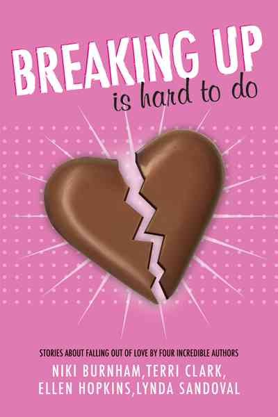Breaking up is hard to do : stories about falling out of love by four incredible authors / written by Niki Burnham, Terri Clark, Ellen Hopkins, Lynda Sandoval.