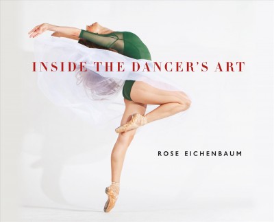 Inside the dancer's art / Rose Eichenbaum ; foreword by Lar Lubovitch ; edited by Aron Hirt-Manheimer.