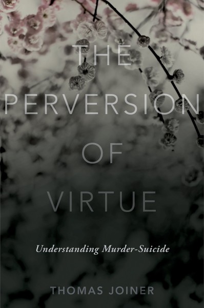 The perversion of virtue : understanding murder-suicide / Thomas Joiner.