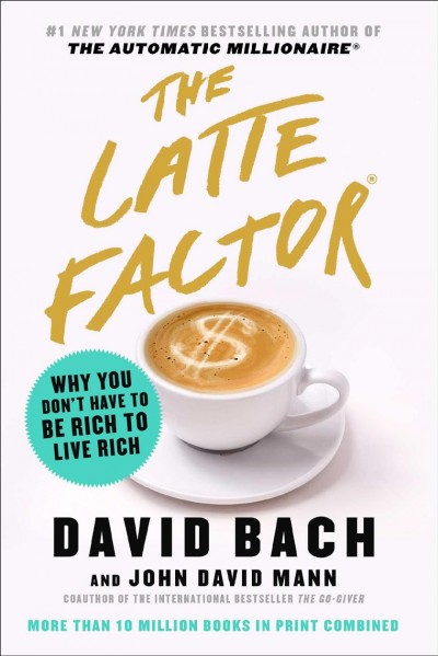 The latte factor : why you don't have to be rich to live rich / David Bach and John David Mann.
