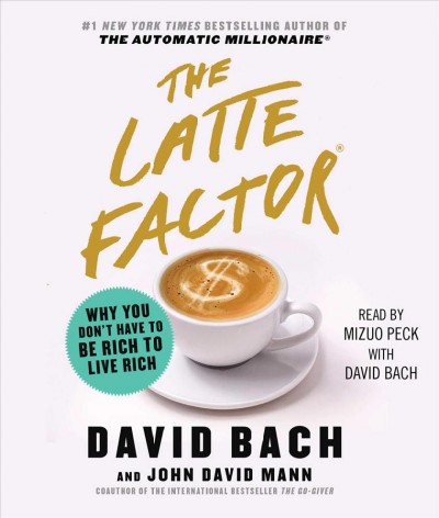 The latte factor why you don't have to be rich to live rich / David Bach and John David Mann.