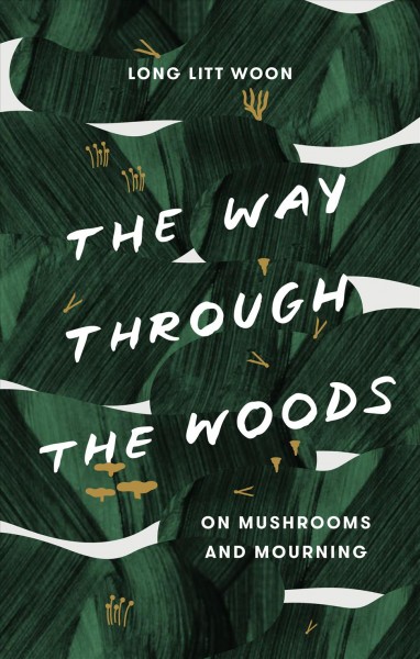 The way through the woods : on mushrooms and mourning / Long Litt Woon ; translated from the Norwegian by Barbara J. Haveland.
