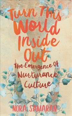 Turn this world inside out : the emergence of nurturance culture / Nora Samaran.