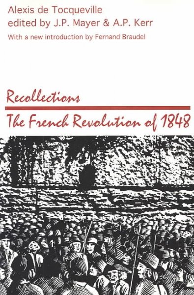 Recollections : the French Revolution of 1848 / Alexis de Tocqueville ; edited by J.P. Mayer and A.P. Kerr ; introduction by J.P. Mayer ; with a new introduction by Fernand Braudel ; translation of the de Tocqueville manuscript by George Lawrence ; translation of the Braudel essay by Danielle Salti. --