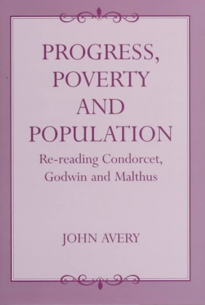 Progress, poverty, and population : re-reading Condorcet, Godwin, and Malthus / John Avery.