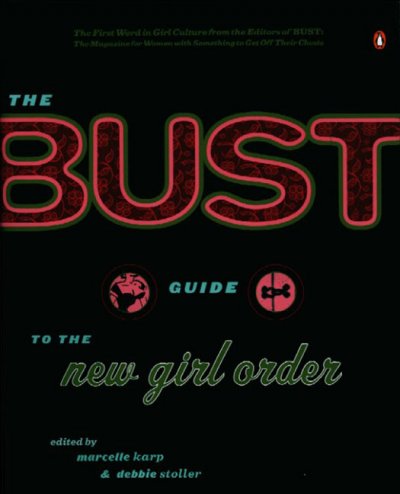 The bust guide to the new girl order / edited by Marcelle Karp & Debbie Stoller.