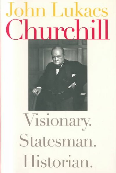 Churchill : visionary, statesman, historian / John Lukacs.