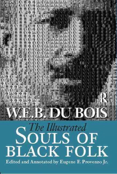 The illustrated Souls of black folk / W.E.B. Du Bois ; edited and annotated by Eugene F. Provenzo, Jr. ; with a foreword by Manning Marable.
