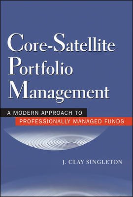 Core-satellite portfolio management : a modern approach for professionally managed funds / J. Clay Singleton.