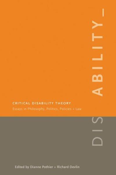 Critical disability theory : essays in philosophy, politics, policy, and law / edited by Dianne Pothier and Richard Devlin.