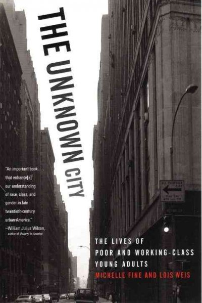 The unknown city : lives of poor and working-class young adults / Michelle Fine and Lois Weis.