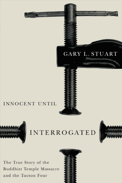 Innocent until interrogated [electronic resource] : the true story of the Buddhist Temple Massacre and the Tucson Four / Gary L. Stuart.