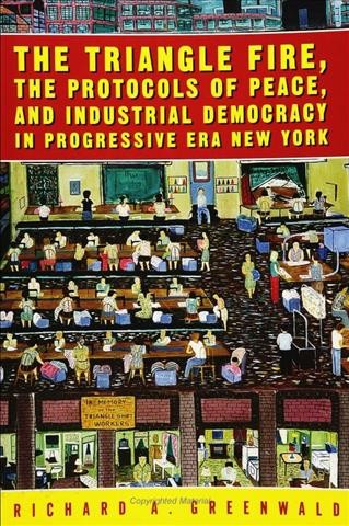 The Triangle fire, the protocols of peace, and industrial democracy in progressive era New York [electronic resource] / Richard A. Greenwald.