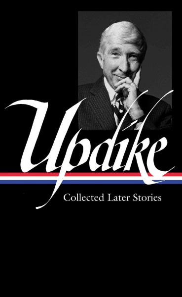 Collected later stories / John Updike ; Christopher Carduff, editor.