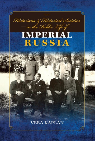 Historians and historical societies in the public life of imperial Russia / Vera Kaplan.
