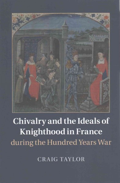 Chivalry and the ideals of knighthood in France during the Hundred Years War / Craig Taylor.