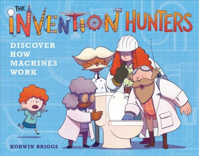 The Invention Hunters discover how machines work! / written and illustrated by Korwin Briggs.