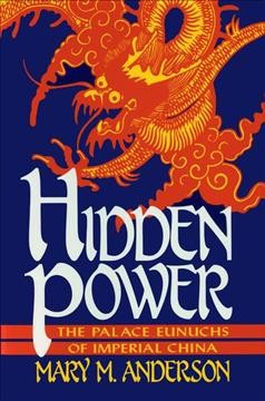 Hidden power : the palace eunuchs of imperial China / Mary M. Anderson.