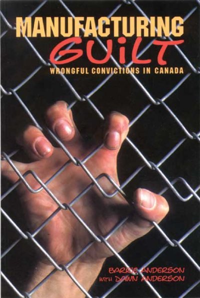 Manufacturing guilt : wrongful convictions in Canada / Barrie Anderson with Dawn Anderson.