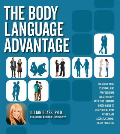 The body language advantage : maximize your personal and professional relationships with this ultimate photo guide to deciphering what others are secretly saying, in any situation / Lillian Glass.
